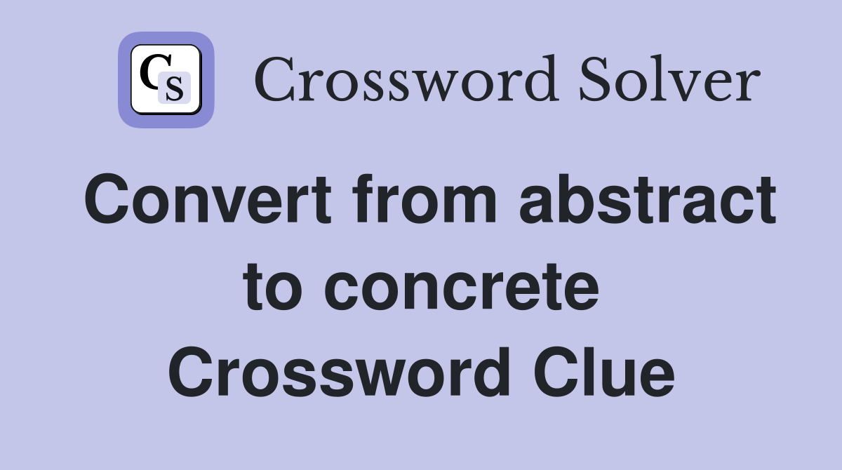 Convert from abstract to concrete Crossword Clue Answers Crossword